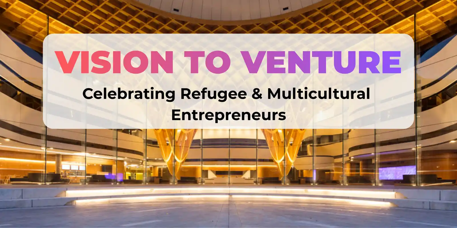 Vision to Venture: Celebrating Refugee & Multicultural Entrepreneurs